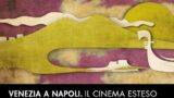 Venezia a Napoli – Il Cinema Esteso: programma, prezzi e info