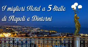 I 10 migliori hotel a 5 stelle di Napoli e dintorni