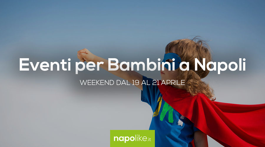 Events for children in Naples during the weekend from 19 to 21 on April 2019