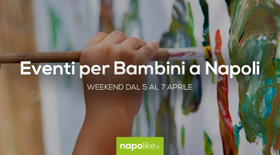 Events for children in Naples during the weekend from 5 to 7 on April 2019