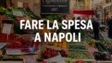 Come e dove fare la spesa a Napoli da turista: mercati, supermercati e orari