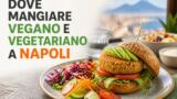 Dove mangiare vegano e vegetariano a Napoli: la guida ai migliori locali