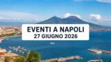 Eventi a Napoli oggi, 27 giugno 2026: cosa fare in città