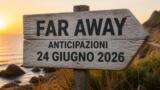 Far Away, 24 giugno 2026: anticipazioni puntata di oggi