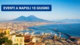 Eventi a Napoli oggi, 10 Giugno 2026: cosa fare in città