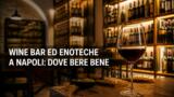 Wine bar ed enoteche a Napoli: dove bere bene