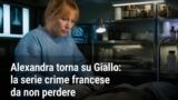 Alexandra torna su Giallo: la serie crime francese da non perdere