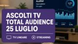 Ascolti TV Total Audience 25 luglio 2026: dati Auditel tra streaming e tv lineare