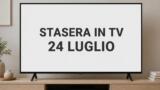 Cosa c’è stasera in TV venerdì 24 luglio 2026