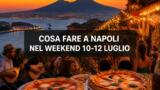 Cosa fare a Napoli nel weekend: eventi da venerdì 10 a domenica 12 luglio 2026