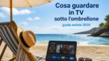 Cosa guardare in TV sotto l’ombrellone: guida estate 2026