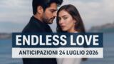 Endless Love, 24 luglio 2026: anticipazioni puntata di oggi