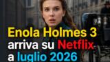 Enola Holmes 3 arriva su Netflix a luglio 2026