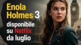 Enola Holmes 3 disponibile su Netflix da luglio