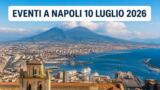 Eventi a Napoli oggi, 10 luglio 2026: cosa fare in città