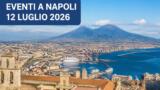 Eventi a Napoli oggi, 12 luglio 2026: cosa fare in città