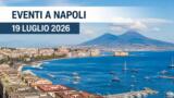 Eventi a Napoli oggi, 19 luglio 2026: cosa fare in città