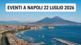 Eventi a Napoli oggi, 22 Luglio 2026: cosa fare in città