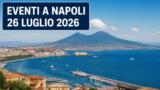 Eventi a Napoli oggi, 26 luglio 2026: cosa fare in città