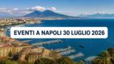 Eventi a Napoli oggi, 30 luglio 2026: cosa fare in città