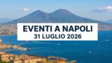 Eventi a Napoli oggi, 31 luglio 2026: cosa fare in città