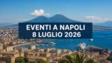 Eventi a Napoli oggi, 8 luglio 2026: cosa fare in città