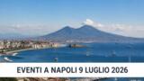 Eventi a Napoli oggi, 9 luglio 2026: cosa fare in città