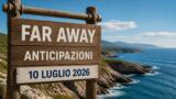 Far Away, 10 luglio 2026: anticipazioni puntata di oggi