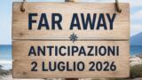 Far Away, 2 luglio 2026: anticipazioni puntata di oggi
