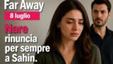 Far Away 8 luglio Nare rinuncia per sempre a Sahin
