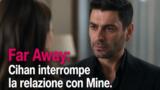 Far Away: Cihan interrompe la relazione con Mine