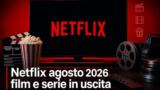 Netflix agosto 2026 film e serie tv in uscita