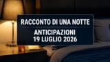 Racconto di una notte, 19 luglio 2026: anticipazioni puntata di oggi