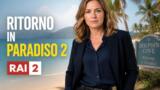 Ritorno in Paradiso stagione 2 stasera su Rai 2: trama, personaggi e appuntamenti