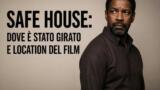 Safe House: dove è stato girato e location del film