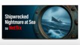 Shipwrecked Nightmare at Sea su Netflix