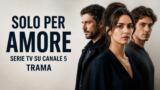Solo per amore serie tv su Canale 5 trama