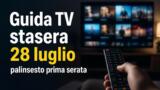 Stasera in TV martedì 28 luglio: guida alla prima serata