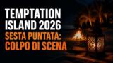 Temptation Island 2026, sesta puntata: cosa succede stasera