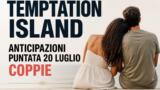 Temptation Island anticipazioni puntata 20 luglio coppie