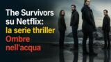 The Survivors su Netflix: la serie thriller Ombre nell’acqua