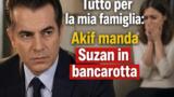 Tutto per la mia famiglia: Akif manda Suzan in bancarotta