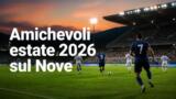 Amichevoli estate 2026 stasera sul Nove: le partite