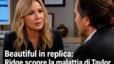 Beautiful in replica: Ridge scopre la malattia di Taylor