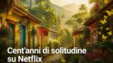 Cent’anni di solitudine 2: anticipazioni finale su Netflix