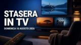 Cosa c’è stasera in TV, domenica 16 agosto 2026: programmazione completa, film e serie tv