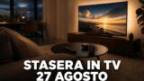 Cosa c’è stasera in TV — Giovedì 27 agosto 2026: programmazione completa, film e serie