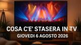 Cosa c’è stasera in TV giovedì 6 agosto 2026: programmi, film e palinsesto prima serata