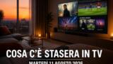 Cosa c’è stasera in TV, martedì 11 agosto 2026: programmazione completa, film e serie