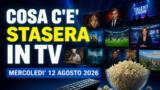 Cosa c’è stasera in TV, mercoledì 12 agosto 2026: programmazione completa, film e serie